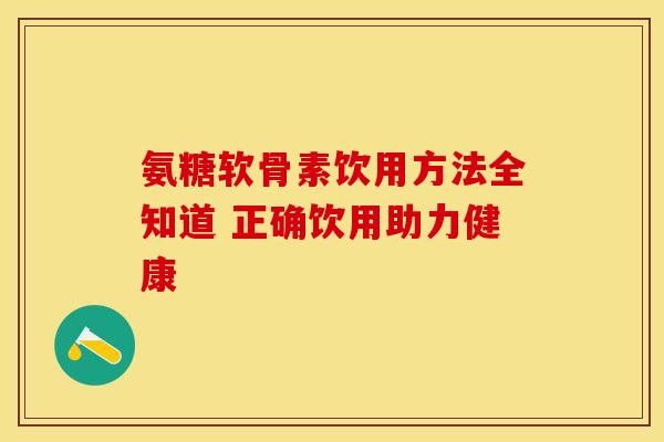 氨糖软骨素饮用方法全知道 正确饮用助力健康