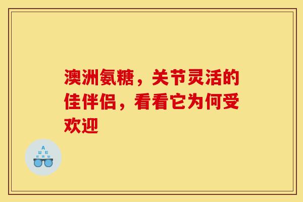 澳洲氨糖，关节灵活的佳伴侣，看看它为何受欢迎