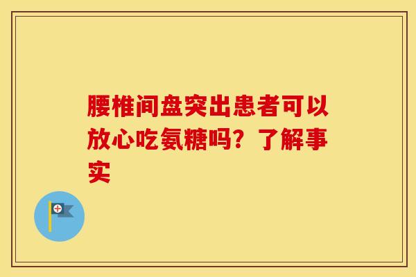 腰椎间盘突出患者可以放心吃氨糖吗？了解事实