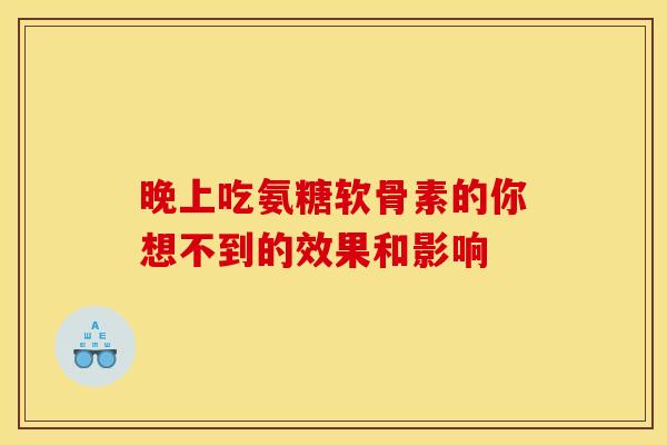 晚上吃氨糖软骨素的你想不到的效果和影响
