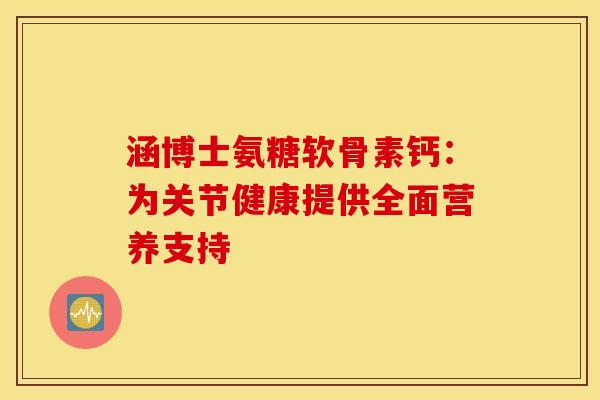 涵博士氨糖软骨素钙：为关节健康提供全面营养支持