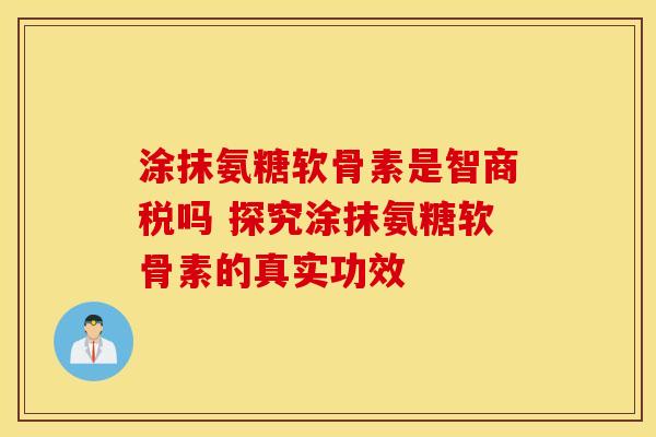 涂抹氨糖软骨素是智商税吗 探究涂抹氨糖软骨素的真实功效