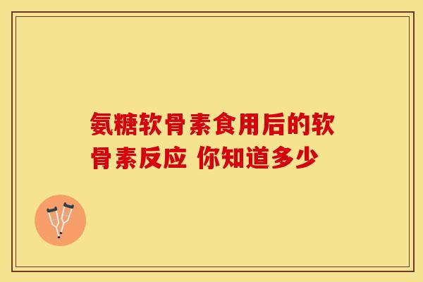 氨糖软骨素食用后的软骨素反应 你知道多少