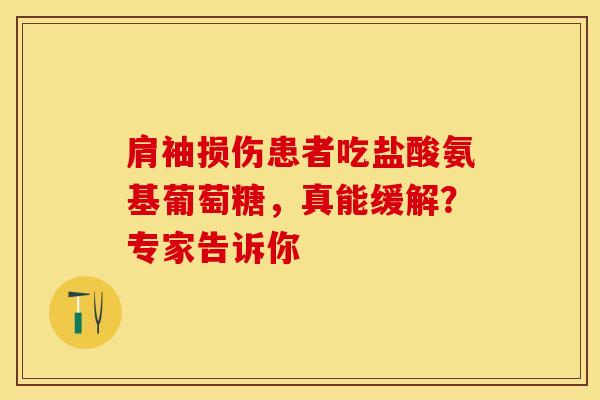 肩袖损伤患者吃盐酸氨基葡萄糖，真能缓解？专家告诉你