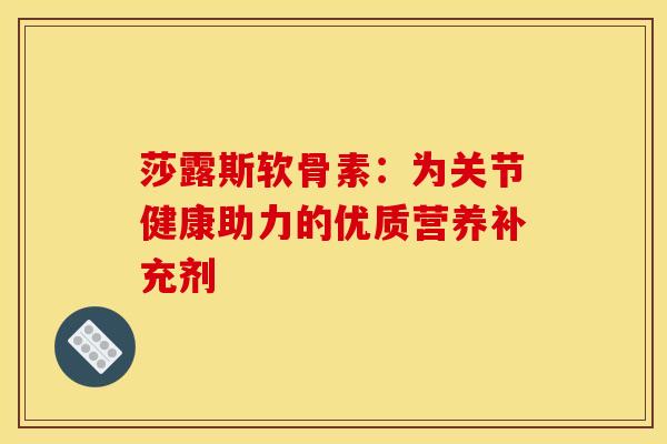 莎露斯软骨素：为关节健康助力的优质营养补充剂
