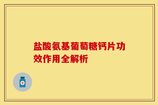 盐酸氨基葡萄糖钙片功效作用全解析