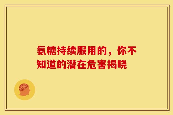 氨糖持续服用的，你不知道的潜在危害揭晓