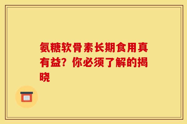 氨糖软骨素长期食用真有益？你必须了解的揭晓
