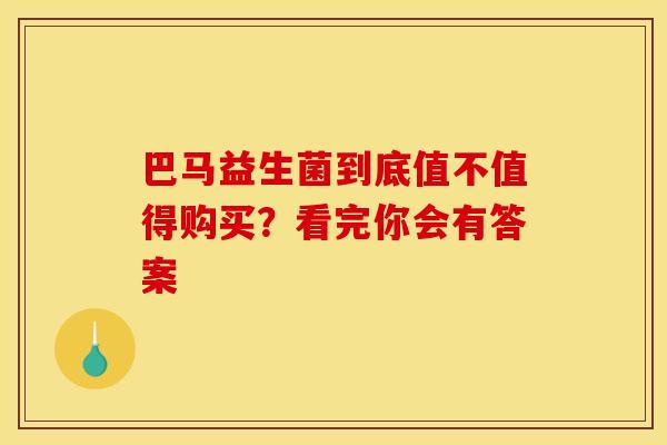巴马益生菌到底值不值得购买？看完你会有答案