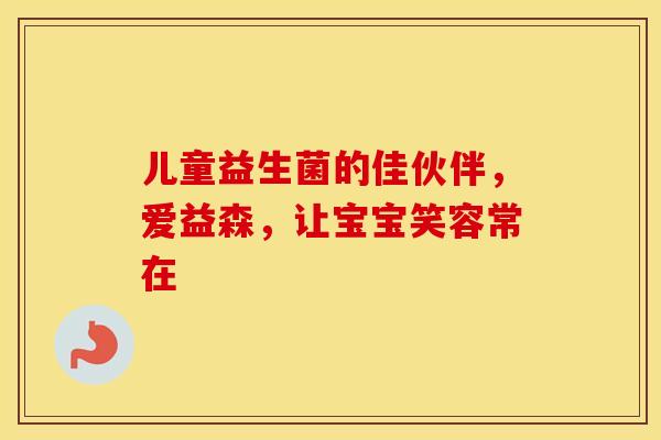 儿童益生菌的佳伙伴，爱益森，让宝宝笑容常在