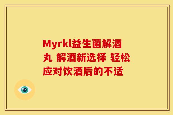 Myrkl益生菌解酒丸 解酒新选择 轻松应对饮酒后的不适