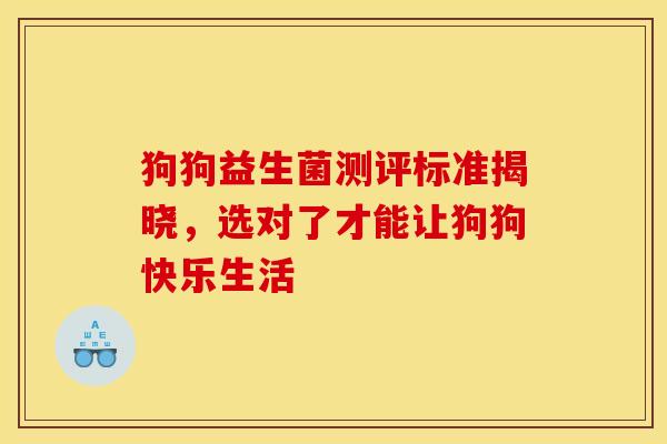 狗狗益生菌测评标准揭晓，选对了才能让狗狗快乐生活
