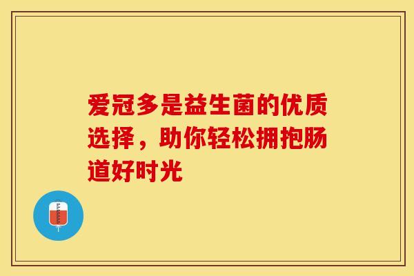 爱冠多是益生菌的优质选择，助你轻松拥抱肠道好时光
