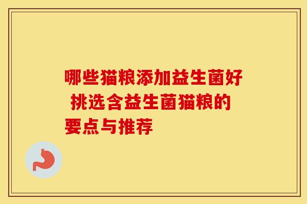 哪些猫粮添加益生菌好 挑选含益生菌猫粮的要点与推荐 哪些猫粮添加益生菌好 挑选含益生菌猫粮的要点与推荐