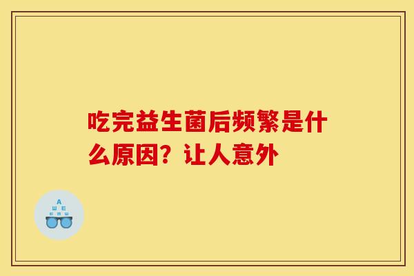 吃完益生菌后频繁是什么原因？让人意外