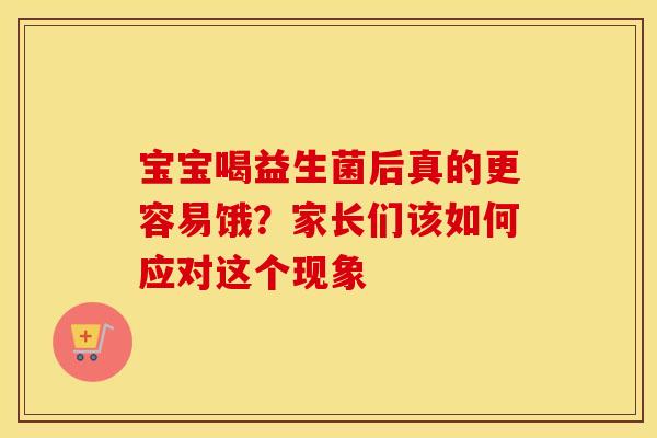 宝宝喝益生菌后真的更容易饿？家长们该如何应对这个现象