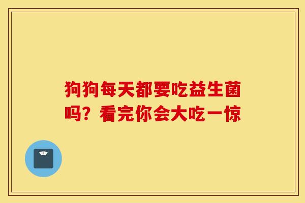 狗狗每天都要吃益生菌吗？看完你会大吃一惊