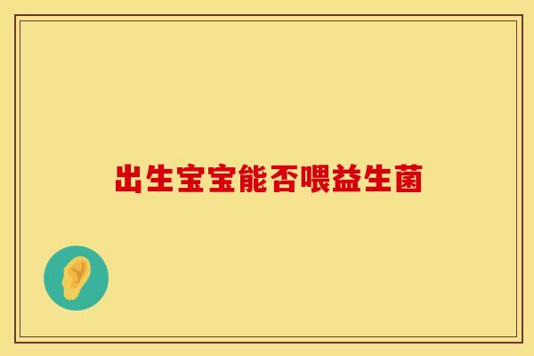 出生宝宝能否喂益生菌