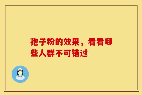 孢子粉的效果，看看哪些人群不可错过