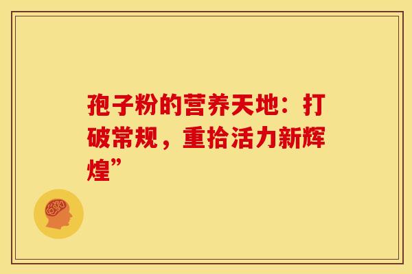 孢子粉的营养天地：打破常规，重拾活力新辉煌”