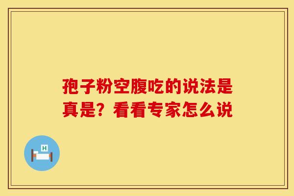 孢子粉空腹吃的说法是真是？看看专家怎么说