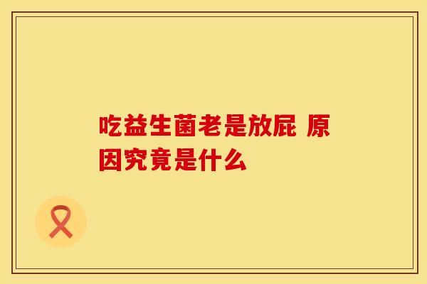 吃益生菌老是放屁 原因究竟是什么
