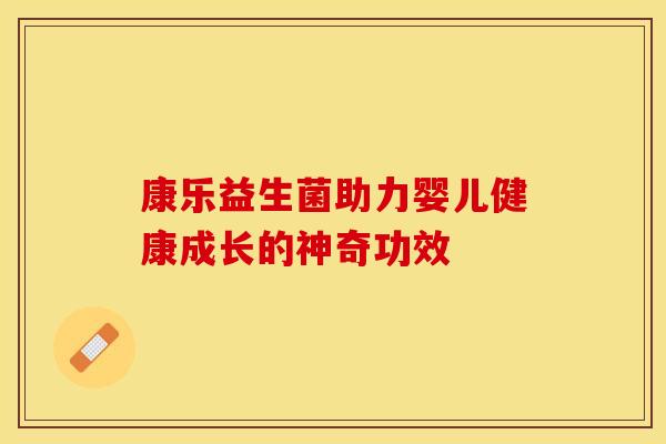 康乐益生菌助力婴儿健康成长的神奇功效