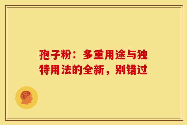 孢子粉：多重用途与独特用法的全新，别错过