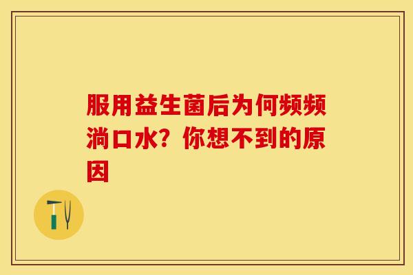 服用益生菌后为何频频淌口水?你想不到的原因 服用益生菌后为何频频淌口水?你想不到的原因