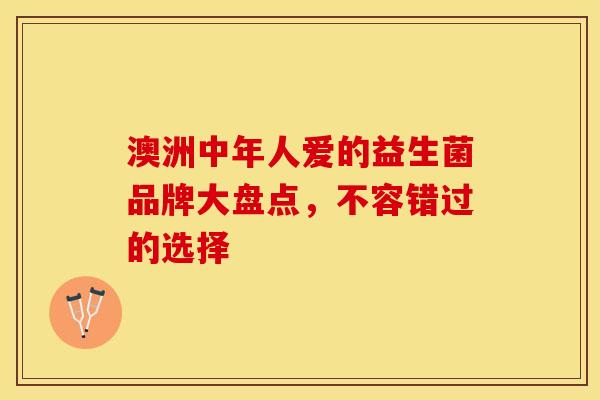 澳洲中年人爱的益生菌品牌大盘点,不容错过的选择 澳洲中年人爱的益生菌品牌大盘点,不容错过的选择