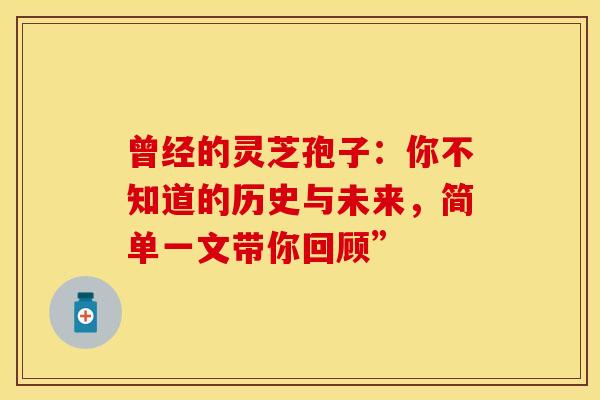 曾经的灵芝孢子：你不知道的历史与未来，简单一文带你回顾”