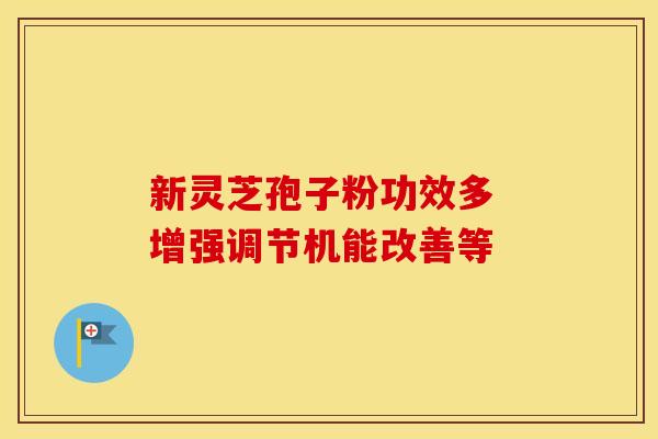 新灵芝孢子粉功效多 增强调节机能改善等