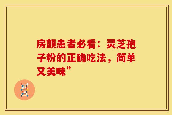 房颤患者必看：灵芝孢子粉的正确吃法，简单又美味”