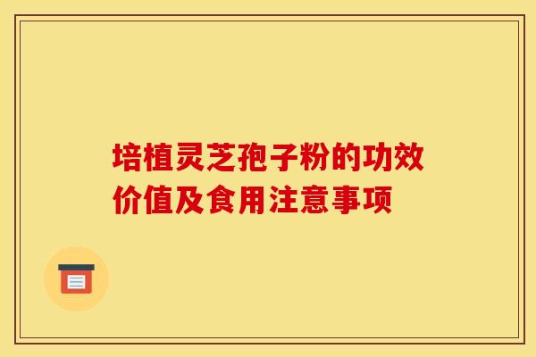 培植灵芝孢子粉的功效价值及食用注意事项 培植灵芝孢子粉的功效价值及食用注意事项