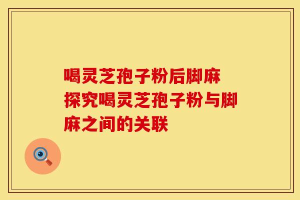 喝灵芝孢子粉后脚麻 探究喝灵芝孢子粉与脚麻之间的关联