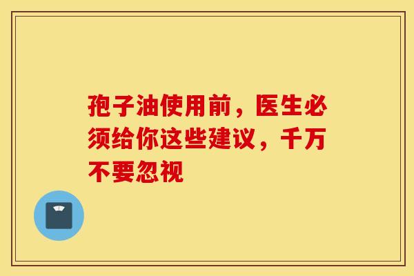孢子油使用前，医生必须给你这些建议，千万不要忽视