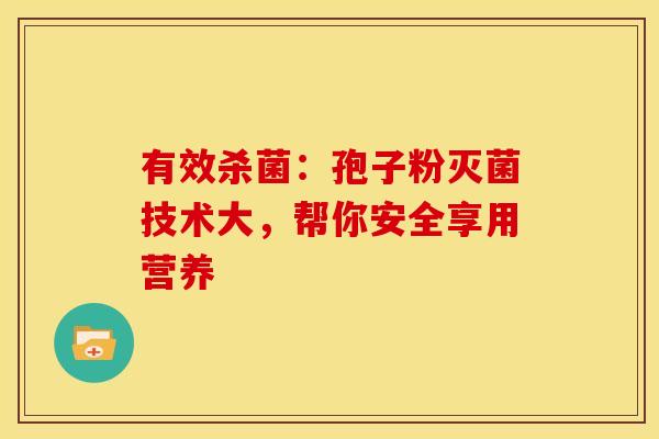有效杀菌:孢子粉灭菌技术大,帮你安全享用营养 有效杀菌:孢子粉灭菌技术大,帮你安全享用营养