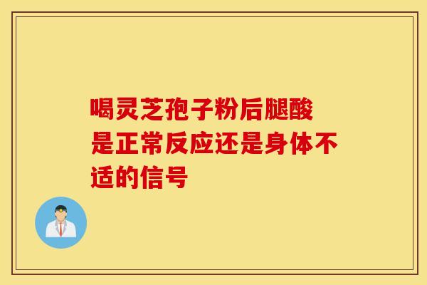 喝灵芝孢子粉后腿酸 是正常反应还是身体不适的信号
