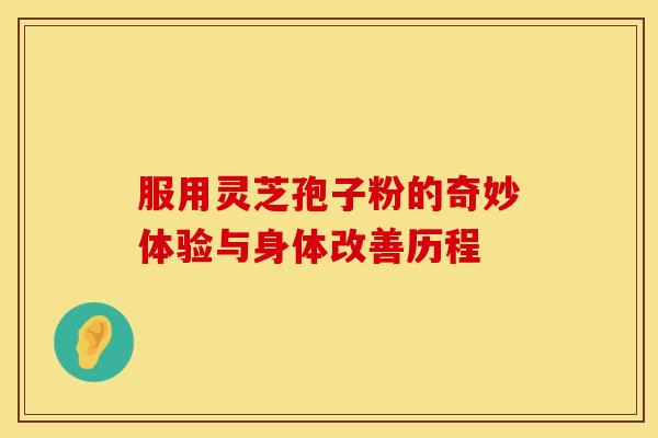 服用灵芝孢子粉的奇妙体验与身体改善历程