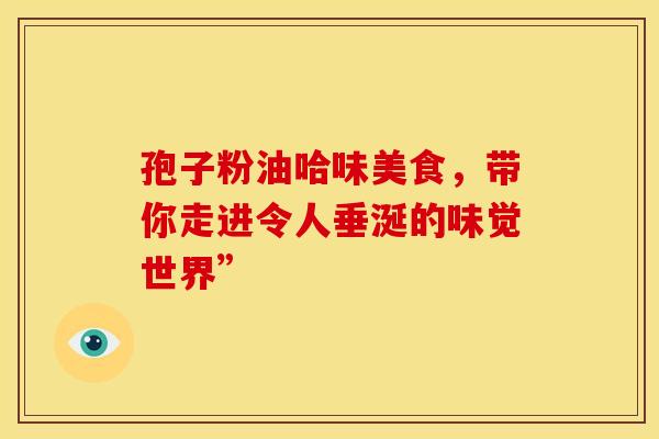 孢子粉油哈味美食，带你走进令人垂涎的味觉世界”