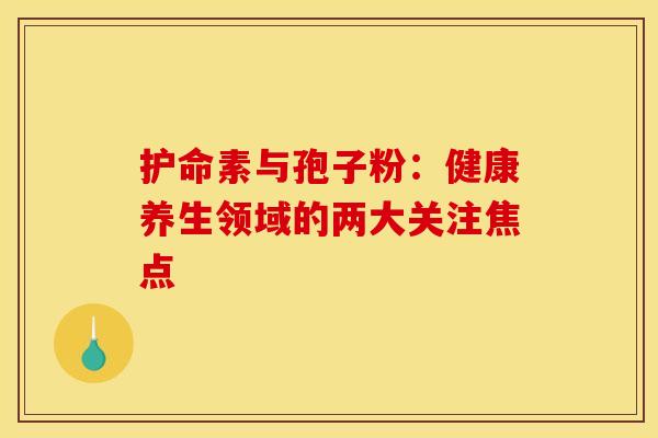 护命素与孢子粉：健康养生领域的两大关注焦点
