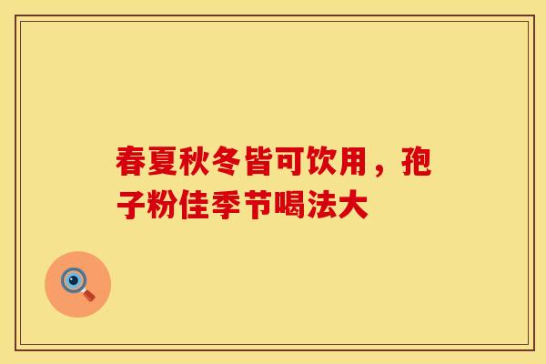 春夏秋冬皆可饮用，孢子粉佳季节喝法大