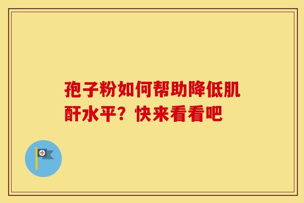 孢子粉如何帮助降低肌酐水平？快来看看吧