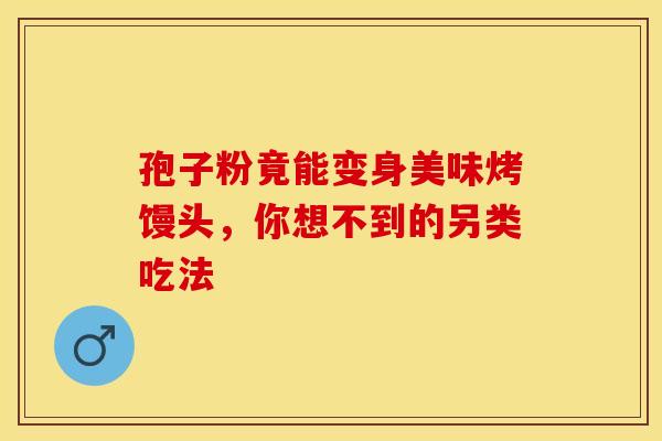 孢子粉竟能变身美味烤馒头，你想不到的另类吃法