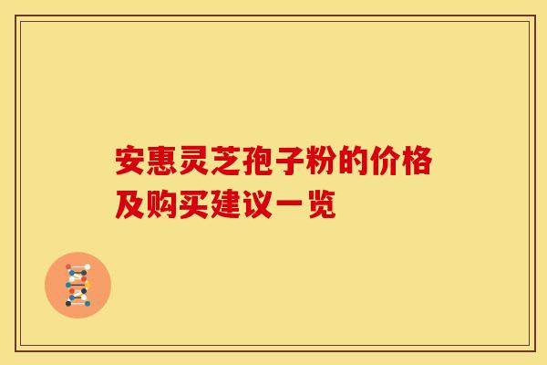 安惠灵芝孢子粉的价格及购买建议一览