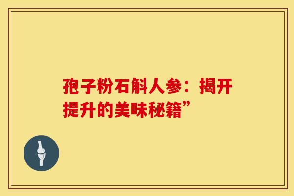 孢子粉石斛人参：揭开提升的美味秘籍”