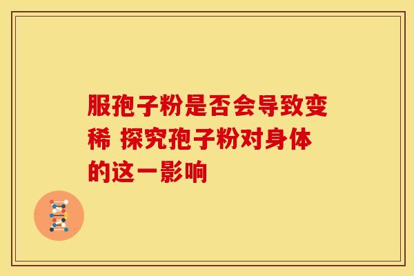 服孢子粉是否会导致变稀 探究孢子粉对身体的这一影响