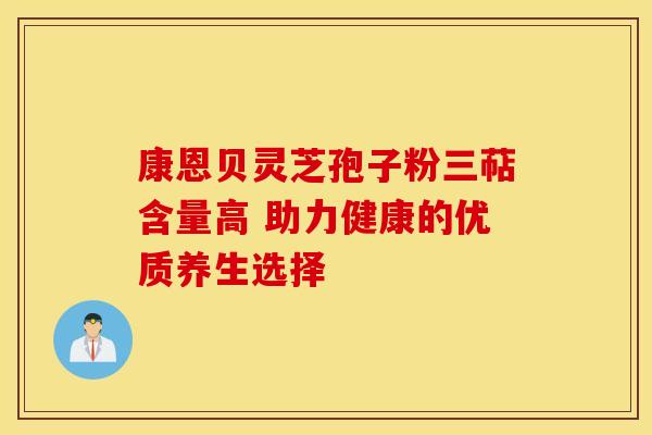 康恩贝灵芝孢子粉三萜含量高 助力健康的优质养生选择