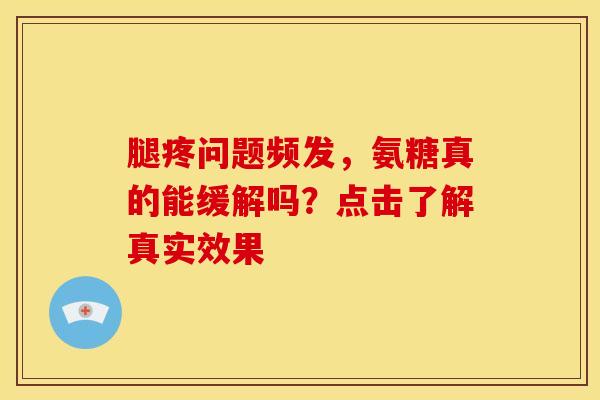 腿疼问题频发，氨糖真的能缓解吗？点击了解真实效果