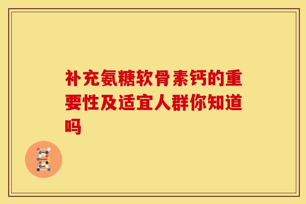 补充氨糖软骨素钙的重要性及适宜人群你知道吗 补充氨糖软骨素钙的重要性及适宜人群你知道吗